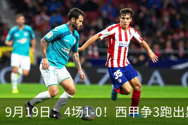 9月19日：4场1-0！西甲争3跑出黑马，豪门弃将联手，6场拿15分追平皇马